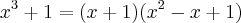 x^3 + 1 =(x+1)(x^2 - x + 1) x^3 + 1 =(x+1)(x^2 - x + 1)