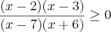 \frac{(x - 2)(x - 3)}{(x - 7)(x + 6)} \geq 0