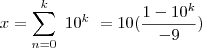 x=\sum_{n=0}^k \ 10^k \ = 10 (\frac{1-10^k} {-9} )