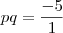 pq = \frac{-5}{1} pq = \frac{-5}{1}