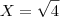 X=\sqrt{4}