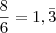 \frac{8}{6}=1,\bar{3}