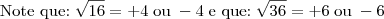 \mbox{Note que:} \; \sqrt{16} = + 4 \;\mbox{ou}\; - 4\; \mbox{e que:} \; \sqrt{36} = +6\;\mbox{ou}\; -6 \mbox{Note que:} \; \sqrt{16} = + 4 \;\mbox{ou}\; - 4\; \mbox{e que:} \; \sqrt{36} = +6\;\mbox{ou}\; -6