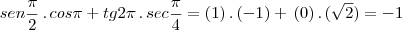 sen \frac{\pi}{2}\,.\,cos \pi+tg 2 \pi\,.\,sec \frac{\pi}{4}=(1)\,.\,(-1)+\,(0)\,.\,(\sqrt{2})=-1 sen \frac{\pi}{2}\,.\,cos \pi+tg 2 \pi\,.\,sec \frac{\pi}{4}=(1)\,.\,(-1)+\,(0)\,.\,(\sqrt{2})=-1