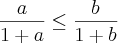 \frac{a}{1+a} \leq \frac{b}{1+b} \frac{a}{1+a} \leq \frac{b}{1+b}
