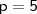\mathsf{p = 5} \mathsf{p = 5}