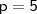 \mathsf{p = 5}