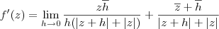 f^\prime(z) = \lim_{h\to 0} \frac{z\overline{h}}{h(|z+h|+|z|)} +  \frac{\overline{z} + \overline{h}}{|z+h|+|z|}