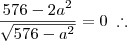 \frac{576 - 2a^2}{\sqrt{576 - a^2}} = 0 \;\therefore