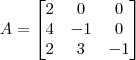 A = \begin{bmatrix} 2 & 0 & 0 \\ 4 & -1 & 0 \\ 2 & 3 & -1 \end{bmatrix}