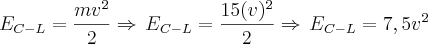 E_{C-L}=\frac{mv^2}{2}\Rightarrow\,E_{C-L}=\frac{15(v)^2}{2}\Rightarrow\,E_{C-L}=7,5v^2 E_{C-L}=\frac{mv^2}{2}\Rightarrow\,E_{C-L}=\frac{15(v)^2}{2}\Rightarrow\,E_{C-L}=7,5v^2