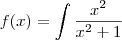 f(x)=\int\frac{x^2}{x^2+1} f(x)=\int\frac{x^2}{x^2+1}