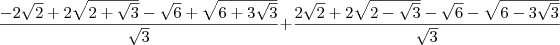 \frac{-2 \sqrt{2} + 2\sqrt{2 + \sqrt{3}} -\sqrt{6} + \sqrt{6 + 3\sqrt{3}}}{\sqrt{3}} + \frac{2 \sqrt{2} + 2\sqrt{2 - \sqrt{3}} -\sqrt{6} - \sqrt{6 - 3\sqrt{3}}}{\sqrt{3}}