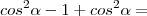 cos^2\alpha - 1 + cos^2\alpha =