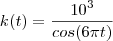 k(t)=\frac{10^{3}}{cos(6\pi t)}