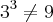 3^3\neq 9