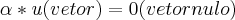 \alpha*u(vetor)=0(vetor nulo) \alpha*u(vetor)=0(vetor nulo)