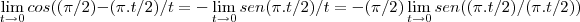 \lim_{t\rightarrow0}cos((\pi/2)-(\pi.t/2)/t=-\lim_{t\rightarrow0}sen(\pi.t/2)/t=-(\pi/2)\lim_{t\rightarrow0}sen((\pi.t/2)/(\pi.t/2)) \lim_{t\rightarrow0}cos((\pi/2)-(\pi.t/2)/t=-\lim_{t\rightarrow0}sen(\pi.t/2)/t=-(\pi/2)\lim_{t\rightarrow0}sen((\pi.t/2)/(\pi.t/2))