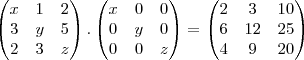 \begin{pmatrix}
   x & 1 & 2  \\ 
   3 & y & 5 \\
   2 & 3 & z
\end{pmatrix}.
\begin{pmatrix}
   x & 0 & 0 \\
   0 & y & 0\\
   0 & 0 & z
 
\end{pmatrix}=\begin{pmatrix}
   2 & 3 & 10 \\
   6 & 12 & 25\\
   4 & 9 & 20
 
\end{pmatrix}