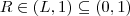R \in (L,1) \subseteq (0,1)