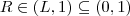 R \in (L,1) \subseteq (0,1) R \in (L,1) \subseteq (0,1)