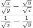 \frac{\frac{\sqrt{x}}{\sqrt{y}} -\frac{\sqrt{y}}{\sqrt{x}}} { \frac{1}{\sqrt{x}} - \frac{1}{\sqrt{y}}} \frac{\frac{\sqrt{x}}{\sqrt{y}} -\frac{\sqrt{y}}{\sqrt{x}}} { \frac{1}{\sqrt{x}} - \frac{1}{\sqrt{y}}}