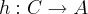 h:C\rightarrow A h:C\rightarrow A