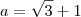 a=\sqrt{3} + 1 a=\sqrt{3} + 1