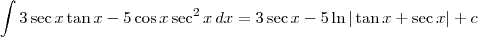 \int 3\sec x \tan x - 5\cos x \sec^2 x\,dx = 3\sec x - 5\ln |\tan x + \sec x| + c \int 3\sec x \tan x - 5\cos x \sec^2 x\,dx = 3\sec x - 5\ln |\tan x + \sec x| + c