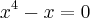 {x}^{4}-x=0