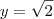y = \sqrt{2} y = \sqrt{2}