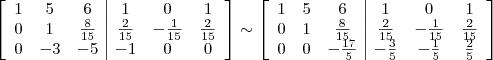 \left[\begin{array}{ccc|ccc} 1 & 5 & 6 & 1 & 0 & 1 \\ 0 & 1 & \frac{8}{15} & \frac{2}{15} & -\frac{1}{15} & \frac{2}{15} \\ 0 & -3 & -5 & -1 & 0 & 0 \end{array}\right] \sim \left[\begin{array}{ccc|ccc} 1 & 5 & 6 & 1 & 0 & 1 \\ 0 & 1 & \frac{8}{15} & \frac{2}{15} & -\frac{1}{15} & \frac{2}{15} \\ 0 & 0 & -\frac{17}{5} & -\frac{3}{5} & -\frac{1}{5} & \frac{2}{5}\end{array}\right]