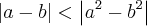 \left|a - b \right| < \left|{a}^{2} - {b}^{2}\right| \left|a - b \right| < \left|{a}^{2} - {b}^{2}\right|