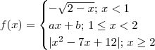 f(x) = \begin{cases}- \sqrt{2 - x};\,x < 1 \\ ax + b;\, 1 \leq x < 2 \\ |x^2 -7x + 12|;\,x\geq 2\end{cases} f(x) = \begin{cases}- \sqrt{2 - x};\,x < 1 \\ ax + b;\, 1 \leq x < 2 \\ |x^2 -7x + 12|;\,x\geq 2\end{cases}