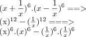 ({x+\frac{1}{x}})^{6}.({x-\frac{1}{x}})^{6}==>
({x})^{12}-({\frac{1}{x}})^{12}===>
({x})^{6}.({x})^{6}-({\frac{1}{x}})^{6}.({\frac{1}{x}})^{6} ({x+\frac{1}{x}})^{6}.({x-\frac{1}{x}})^{6}==>
({x})^{12}-({\frac{1}{x}})^{12}===>
({x})^{6}.({x})^{6}-({\frac{1}{x}})^{6}.({\frac{1}{x}})^{6}