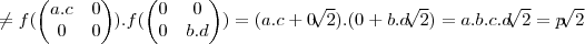 \neq f(
\begin{pmatrix}   a.c & 0  \\ 
   0 & 0 
\end{pmatrix}).f(\begin{pmatrix}
   0 & 0  \\ 
   0 & b.d 
\end{pmatrix})=(a.c+0\sqrt[]{2}).(0+b.d\sqrt[]{2})=a.b.c.d\sqrt[]{2}=p\sqrt[]{2}