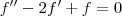 f'' - 2f' + f = 0 f'' - 2f' + f = 0