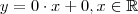 y = 0  \cdot x + 0  , x \in \mathbb{R}