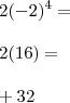\\ 2(- 2)^4 = \\\\ 2(16) = \\\\ + 32 \\ 2(- 2)^4 = \\\\ 2(16) = \\\\ + 32