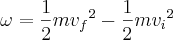 \omega=\frac{1}{2}m{{v}_{f}}^{2}-\frac{1}{2}m{{v}_{i}}^{2} \omega=\frac{1}{2}m{{v}_{f}}^{2}-\frac{1}{2}m{{v}_{i}}^{2}