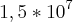 1,5 * 10^7 1,5 * 10^7