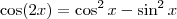\cos (2x) = \cos^2 x - \sin^2 x \cos (2x) = \cos^2 x - \sin^2 x