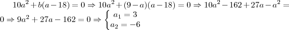 10a^{2}+b(a-18)=0\Rightarrow 10a^{2}+(9-a)(a-18)=0\Rightarrow 10a^{2}-162+27a-a^{2}=0\Rightarrow 9a^{2}+27a-162=0\Rightarrow \left\{\begin{matrix}
a_{1}=3\\ 
a_{2}=-6
\end{matrix}\right.
