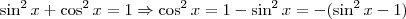 \sin^2 x+\cos^2 x=1 \Rightarrow \cos^2 x=1-\sin^2 x=-(\sin^2 x-1) \sin^2 x+\cos^2 x=1 \Rightarrow \cos^2 x=1-\sin^2 x=-(\sin^2 x-1)