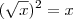 (\sqrt{x})^2=x (\sqrt{x})^2=x
