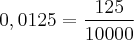 0,0125 = \frac{125}{10000}