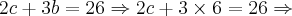 2c + 3b = 26 \Rightarrow 2c + 3 \times 6 = 26 \Rightarrow