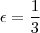 \epsilon = \frac{1}{3}