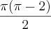 \frac{\pi (\pi - 2)}{2} \frac{\pi (\pi - 2)}{2}