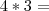4 * 3 =